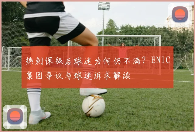 热刺保级后球迷为何仍不满？ENIC集团争议与球迷诉求解读