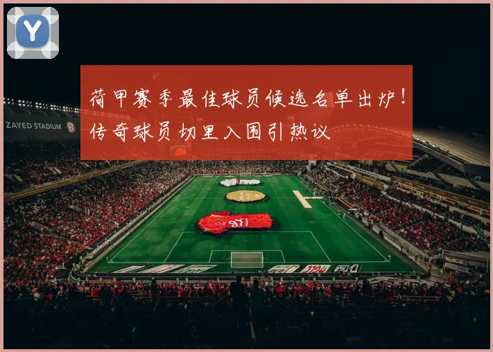 荷甲赛季最佳球员候选名单出炉!传奇球员切里入围引热议