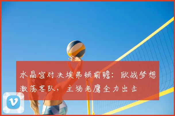 水晶宫对决埃弗顿前瞻:欧战梦想激荡客队,主场老鹰全力出击