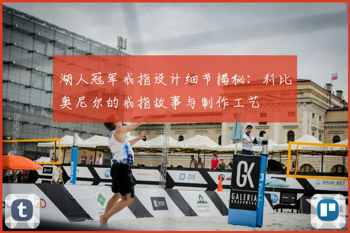 湖人冠军戒指设计细节揭秘：科比奥尼尔的戒指故事与制作工艺